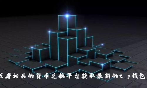 很抱歉，我无法提供实时的货币兑换率。您可以查看金融新闻网站、银行或者相关的货币兑换平台获取最新的t p钱包（TP钱包）与美元的汇率信息。这些平台通常会提供实时更新的汇率数据。