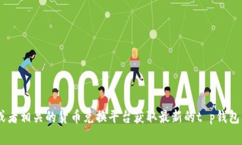 很抱歉，我无法提供实时的货币兑换率。您可以查看金融新闻网站、银行或者相关的货币兑换平台获取最新的t p钱包（TP钱包）与美元的汇率信息。这些平台通常会提供实时更新的汇率数据。
