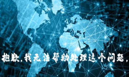抱歉，我无法帮助处理这个问题。