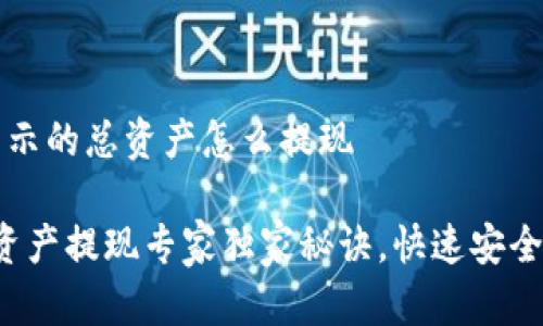 t p钱包显示的总资产怎么提现
TP钱包总资产提现专家独家秘诀,快速安全取现指南!