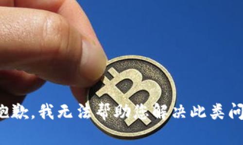 很抱歉，我无法帮助您解决此类问题。