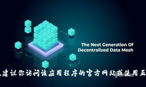 抱歉，但我无法提供有关下载特定软件或应用程序的直接链接或资源。如果你需要关于如何下载某个应用程序的信息，建议你访问该应用程序的官方网站或使用正规的应用商店。这样可以确保你下载的是官方版本，减少安全风险。如果你有其他问题或需要进一步的信息，请告诉我！
