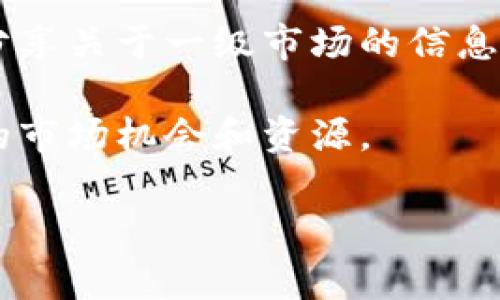 t p钱包的一级市场通常指的是其官方渠道或平台，用于购买和交易相关的数字资产或代币。在不同的地区和不同的市场上，t p钱包的一级市场可能会有所不同。一般来说，可以通过以下几种方式找到t p钱包的一级市场：

1. **官方渠道**：访问t p钱包的官方网站或官方社交媒体平台。在这些地方，你可以找到最新的项目发布、交易所信息以及一级市场的活动公告。

2. **数字货币交易所**：许多数字货币交易所会提供一级市场的机会，允许用户直接购买首次发行的代币。确保选择信誉好的交易所。

3. **社区论坛和社交媒体**：参与一些数字货币相关的论坛和社交媒体群组，许多时候会有用户分享关于一级市场的信息和经验。

4. **媒体和资讯平台**：关注一些专门报道区块链和数字货币的媒体，很多时候它们会发布相关的市场机会和资源。

如果你有对t p钱包的具体操作或获取信息的需求，可以进一步说明，我可以提供更详细的帮助。