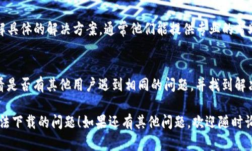 关于TP钱包无法下载的问题，以下是一些可能的原因和解决办法：

### 可能的原因：

1. **网络连接问题**：
   - 确保你的设备连接到了稳定的网络。有时候网络不稳定会导致下载失败。

2. **设备兼容性**：
   - 检查你的设备是否与TP钱包兼容。有些钱包会对操作系统版本有要求。

3. **存储空间不足**：
   - 确保你的设备有足够的存储空间可供下载和安装应用。

4. **下载源问题**：
   - 如果你是通过非官方渠道下载TP钱包，可能会因为下载源的问题导致无法下载。

5. **安全设置**：
   - 有些设备会有安全设置，阻止下载未知来源的应用，可以尝试在设置中允许下载。

### 解决办法：

1. **更换网络**：
   - 如果在使用Wi-Fi下载失败，可以尝试切换到移动数据或其他Wi-Fi网络。

2. **检查更新**：
   - 确保你的设备操作系统是最新版本，这样可能会解决一些兼容性问题。

3. **清理存储**：
   - 删除一些不必要的应用或文件，确保有足够的存储空间。

4. **从官方渠道下载**：
   - 访问TP钱包的官方官网下载链接，确保你下载的是最新且安全的版本。

5. **更改安全设置**：
   - 前往设备的设置，如果你用的是Android设备，可以在“设置”→“安全”中找到“未知来源”，将其开启（请在使用后再关闭）。

### 如果问题仍然存在：

- **联系客服**：
  - 你可以尝试联系TP钱包的客服，了解具体的解决方案。通常他们能提供专业的帮助。

- **查阅社区**：
  - 可以去一些区块链论坛或社区，看看是否有其他用户遇到相同的问题，并找到解决方法。

希望这些信息能够帮助你解决TP钱包无法下载的问题！如果还有其他问题，欢迎随时询问。