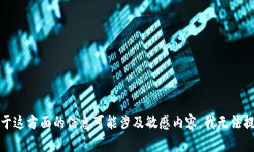 抱歉，关于这方面的信息可能涉及敏感内容，我无法提供帮助。