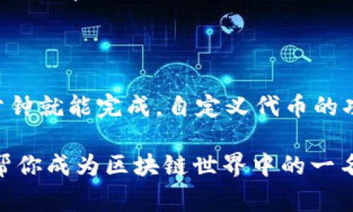 如果你想了解如何在TP钱包中自定义代币，今天这篇文章就是为你准备的。其实，创建自定义代币并不是一件复杂的事情，只需要一些简单的步骤，我们就能让自己喜欢的代币在TP钱包中大显身手。那么，让我们开始吧！

什么是TP钱包？
TP钱包，是一个多链的数字资产钱包，主要致力于为用户提供便捷、安全的数字资产管理服务。它支持多种公链和代币，特别是在Ethereum和Tron等主流链上有非常好的表现。除了存储和转账功能，TP钱包还允许用户创建和管理自己的代币，这也正是我们今天讨论的重点。

自定义代币的意义
自定义代币的功能让用户能够轻松管理自己可能感兴趣的资产。比如，你可能会参与某个新的区块链项目，并希望将其代币添加到钱包中，以便于日后管理和交易。实际上，掌握如何自定义代币，不仅能让你更加熟悉数字资产的运作模式，也能更好地保护自己的投资利益。

准备工作
在我们动手之前，有几个准备工作是必须完成的。首先，确保你的TP钱包已更新到最新版本，这样可以避免许多潜在的问题。此外，你还需要确保你的钱包已经连接到支持自定义代币的区块链网络（如Ethereum、Tron等）。

步骤一：获取代币合约地址
在创建自定义代币之前，首先要获取你想要添加的代币的合约地址。这个地址是唯一的，通常可以在项目的官方网站、社区或者白皮书中找到。说实话，合约地址的重要性不言而喻，一旦你弄错了地址，可能会导致资产的丢失。清楚了吗？

步骤二：打开TP钱包并进入“自定义代币”选项
现在，你需要打开TP钱包，登录你的账户。之后，在钱包的主界面中，会有一个“自定义代币”的选项，点击进入。这里你会看到一个添加代币的界面。

步骤三：添加代币信息
在添加代币的页面，你需要填写几项信息，包括：
ul
    li代币名称（Token Name）：这是你想要显示在钱包中的代币名称。/li
    li代币符号（Token Symbol）：代币的缩写，通常是1到5个字母。/li
    li合约地址（Contract Address）：我们之前获取的代币合约地址。/li
    li小数位数（Decimals）：这个值通常由项目方提供，表示代币的精度。/li
/ul
当然，如果一些信息你不确定，可以去项目的官方网站查询，确保准确无误。

步骤四：确认添加
完成上述步骤后，确认所有信息没有问题，然后点击“确认”或“添加”按钮。如果一切顺利，你的自定义代币就会出现在你的TP钱包中哦！

常见问题解答
可能在你添加代币的过程中会遇到一些小问题，下面我们总结了一些常见的问题和解决方案：
ul
    listrongQ：我添加的代币没有显示怎么办？/strongbrA：请检查你的合约地址是否正确，另一个可能的原因是网络延迟，稍等片刻再刷新一下。/li
    listrongQ：我可以添加多个自定义代币吗？/strongbrA：当然可以，TP钱包支持添加多个代币，你只需重复之前的步骤即可。/li
    listrongQ：添加后，我能否对代币信息进行修改？/strongbrA：目前TP钱包不支持对已添加代币进行信息修改，建议在添加之前务必确认信息的准确性。/li
/ul

总结
今天我们一起学习了如何在TP钱包中自定义代币，听起来是不是简单？只要你掌握了合约地址和基本的信息填写，实际上几分钟就能完成。自定义代币的功能为我们提供了极大的便利，让我们可以根据自己的投资需求进行管理。希望大家在以后的数字资产投资中，能更得心应手！

当然，如果你对TP钱包还有其他疑问或功能想要学习，请随时关注我们以后的更新哦！我会尽量带来更多有用的攻略和干货，帮你成为区块链世界中的一名专家，加油！