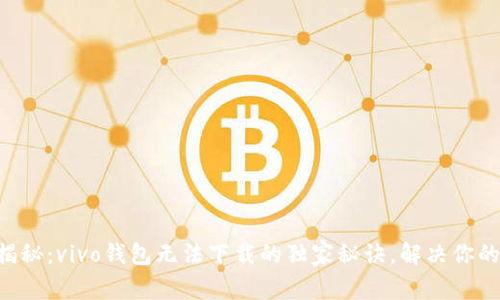 专家揭秘:vivo钱包无法下载的独家秘诀,解决你的烦恼!