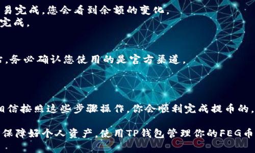 要将FEG币提到TP钱包，通常需要按照以下步骤进行操作。请注意，这些步骤可能根据您所在的地区或TP钱包的更新而略有不同，因此最好参考具体的官方指南。以下是一个基本的流程：

步骤1：准备工作
首先确保您已经在手机上或电脑上安装了TP钱包，并且已经创建了钱包账户。
如果您还没有TP钱包，可以通过App Store或Google Play下载，并按照指示创建一个新的钱包。确保您备份好您的助记词和私钥，因为这对于找回您的钱包非常重要。

步骤2：获取FEG币
如果您还没有FEG币，您需要通过交易所或者去中心化交易所（DEX）购买FEG币。常见的交易平台如Uniswap等都可以交易FEG币。
如果已经拥有FEG币，可以跳过此步骤，直接按下一个步骤操作。

步骤3：找到您的TP钱包地址
在TP钱包中，寻找“接收”或者“收款”的选项。您将看到一个钱包地址，这通常是一串字母和数字的组合。
将这个地址复制下来，注意不要把它搞错，建议使用“复制”功能，避免手动输入可能带来的错误。

步骤4：从交易所提币到TP钱包
前往您购买FEG币的交易所，选择“提币”或者“提现”的选项。在提币的页面，粘贴您刚才复制的TP钱包地址。
输入您要提取的FEG币数量，并确保您有足够的手续费可以用于此次提币。
在确认提币信息无误后，提交提现请求。交易所会处理您的请求，提币的时间可能会有所不同，有时是几分钟，有时需要更长时间。

步骤5：查看提币状态
在TP钱包中，您可以通过查看交易记录来核实是否已经成功收到FEG币。通常情况下，一旦交易完成，您会看到余额的变化。
如果长期没有见到币入账，可以通过区块链浏览器来追踪交易状态，确保您的交易是否成功完成。

步骤6：安全注意事项
在这个过程中，请保持警惕，不要将您的助记词或私钥透露给任何人。网络上有很多钓鱼网站，务必确认您使用的是官方渠道。
同时，针对FEG币或其他加密货币来说，市场波动大，投资需谨慎，量入为出。

总结
好了，这就是将FEG币提到TP钱包的基本流程了。如果你还有其他问题，欢迎随时向我咨询！相信按照这些步骤操作，你会顺利完成提币的。

说真的，尽管加密货币的世界充满挑战，但在熟悉流程后，就会变得简单许多。只要小心行事，保障好个人资产，使用TP钱包管理你的FEG币是一个不错的选择。记得多了解市场动向，保持对新技术、新币种的关注，这是致胜的关键哦！