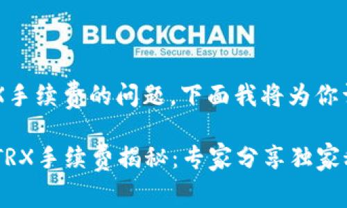 关于TP钱包提币TRX手续费的问题，下面我将为你详细解答。

### TP钱包提币TRX手续费揭秘：专家分享独家秘诀，让你省心省钱！