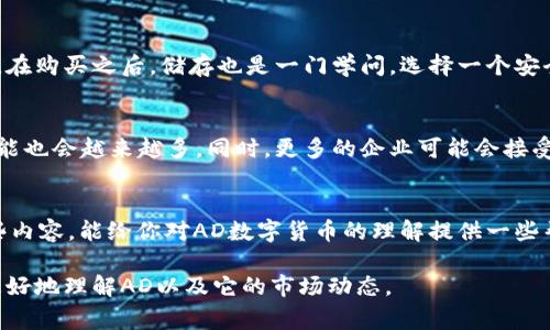 数字货币是一项迅速发展的技术和投资领域，而AD（通常指的是某一种特定的数字货币）也成为了许多投资者关注的焦点。如果你在思考关于AD的投资价值或者想了解其前景，以下内容将会为你提供一些深入的见解。

1. 什么是AD数字货币？
首先，让我们理清一下AD到底是什么。AD通常被视为数字货币的一种，能够在去中心化的网络上进行交易。相比传统的货币，数字货币的特性是基于区块链技术，这在安全性和透明度上提供了很大的优势。你知道的，随着越来越多的人加入到数字货币的浪潮中，AD这样的币种也开始吸引了投资者的目光。

2. AD数字货币的发展历史
谈到AD，它并不是在一夜之间崛起的。在过去的几年里，数字货币经历了几次大的市场波动，像比特币和以太坊这样的领导者在推动整个市场发展方面起到了巨大的作用。AD作为后起之秀，其发展过程中也吸引了不少关注，随着技术的不断改进，AD有了更好的应用场景。

3. 为什么选择AD？
说真的，选择投资AD有几个关键的原因。首先，AD可能提供了一些独特的功能，像提高交易速度或者降低交易成本，这些都是传统金融系统难以做到的。其次，AD社区的支持也是一个重要因素。在数字货币的世界里，一个健康活跃的社区能够驱动项目的长期成功。

4. AD的潜在风险
当然，投资AD也并非没有风险。市场波动性非常大，AD的价格可能在短时间内大幅波动，这对于投资者来说是个不小的挑战。此外，监管政策的不确定性也给许多投资者带来了困惑。谁能保证在未来的某一天，政府不会出台更严格的规定呢？你懂的，这个世界就是这么复杂。

5. 如何购买和储存AD？
如果你决定投资AD，购买和储存也是两个必经的步骤。如今，有很多交易平台允许你购买AD，像币安、火币等都是非常知名的选择。在购买之后，储存也是一门学问，选择一个安全的钱包，比如硬件钱包，能够更好地保护你的资产。

6. AD未来的趋势
展望未来，AD可能会在多个领域展现出色的应用潜力，比如金融科技、智能合约等。随着区块链技术的不断进步，AD的应用场景可能也会越来越多。同时，更多的企业可能会接受AD作为支付方式，甚至在未来的某一天，AD可能成为一个在全球范围内都可以使用的支付工具。

7. 小结：AD数字货币的投资思考
最后，投资AD还是要量入为出。虽然市场前景看好，但过高的期待有时会导致失望。多了解、多思考，投资才能更理性。希望通过这些内容，能给你对AD数字货币的理解提供一些帮助，祝你在数字货币的世界中找到属于自己的机会。

在探讨AD数字货币时，确保保持更新，因为这个领域发展变化迅速，任何新的消息都可能影响投资决策。希望这些信息能帮助你更好地理解AD以及它的市场动态。