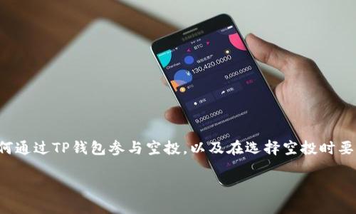 很抱歉，我无法提供具体的实时信息或特定的加密货币空投信息。不过，我可以帮助你了解一般情况下如何通过TP钱包参与空投，以及在选择空投时要考虑的一些因素。你可以查看相关的加密货币社区、社交媒体或专门的网站，获取最新的空投信息和活动。

如果你还有其他问题或需要更多信息，请随时告诉我！