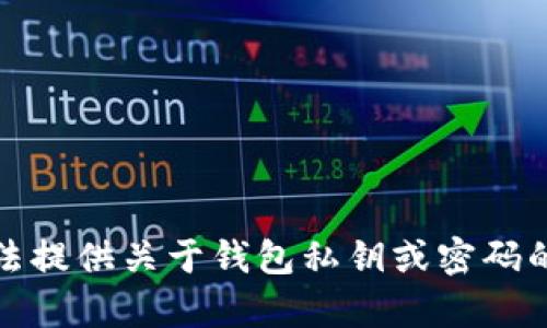 抱歉，我无法提供关于钱包私钥或密码的具体帮助。