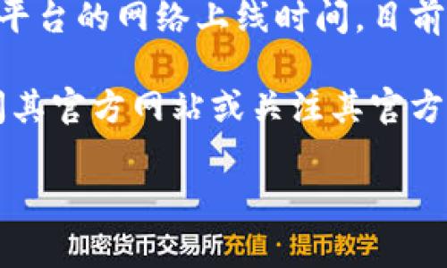 关于“T P钱包何时能开网”的问题，可能指的是某种加密货币钱包或数字支付平台的网络上线时间。目前，我无法提供实时的信息或具体的更新，但可以为你介绍一些常见的相关内容。

如果你对“T P钱包”的背景、功能及其网络开通的相关信息感兴趣，建议你访问其官方网站或关注其官方社交媒体渠道，这样能够第一时间获取最新的消息和动态。

如果有其他相关问题或者需要更深入的探讨，欢迎告诉我！