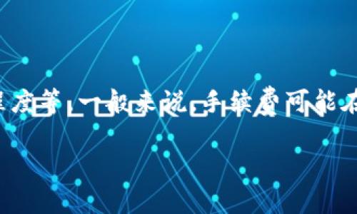 t p钱包的转账手续费通常取决于多种因素，包括转账的金额、转账的类型（比如个人转账还是商户转账），以及当前网络的拥堵程度等。一般来说，手续费可能在几分钱到几块钱不等。如果你希望获取最新的手续费信息，可以直接查看t p钱包的官方网站或用户手册，以获取最准确的数据。

如果你有其他关于t p钱包的具体问题或者需求，欢迎告诉我！