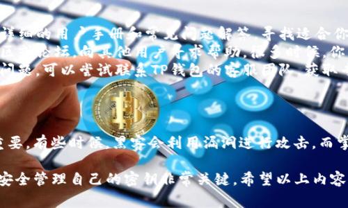 创建TP钱包之后，查找你的密钥（私钥）通常是一个非常重要的步骤，以确保你的数字资产安全。下面是一些步骤和注意事项，帮助你找到和管理你的私钥。

1. 了解TP钱包的基本概念
首先，我们要明确什么是TP钱包。TP钱包是一款去中心化钱包，允许用户管理和交易多种加密货币。它的安全性和私密性都比较高，因此很多人选择它来存储他们的数字资产。

在使用TP钱包的过程中，私钥和助记词是极其重要的。如果你丢失了这些信息，就可能永远无法访问你的资金。因此，确保妥善保存和管理私钥是使用TP钱包的第一要务。

2. 找到你的助记词
在创建TP钱包时，你会得到一组助记词（通常为12个或24个单词），这些单词是用来恢复钱包的。如果你已经备份了助记词，可以在任何时候通过这些单词恢复你的钱包。

如果你试图找到私钥，首先请打开你的TP钱包，依靠助记词来访问你的账户。

3. 查看私钥的方法
要查看你的私钥，通常可以按照以下步骤进行：
ol
    li打开TP钱包应用程序并登录你的账户。/li
    li在主界面找到“设置”或“安全”选项。/li
    li在设置菜单中寻找“导出私钥”或“查看私钥”等选项。这通常会要求你输入密码或进行生物识别确认。/li
    li确认身份后，你应该能看到你的私钥。请务必妥善保管，不要随意分享。/li
/ol

4. 注意安全性
找到了私钥后，你需要始终保持警惕。以下是一些安全性的小贴士：
ul
    listrong不要将私钥存储在数字设备上：/strong尽量避免将私钥保存在容易被黑客攻击的设备上，比如电脑或手机。最好将其写在纸上，并保存在安全的地方。/li
    listrong定期备份：/strong定期备份你的助记词和私钥，确保在发生意外时可以恢复钱包。/li
    listrong开启两步验证：/strong如果TP钱包支持两步验证功能，请务必开启，添加额外的安全保护层。/li
/ul

5. 遇到问题怎么办
如果在查找私钥的过程中遇到困难，可以尝试以下几种方式：
ul
    listrong查看官方文档：/strongTP钱包的官网通常会提供详细的用户手册和常见问题解答，寻找适合你的问题的解决办法。/li
    listrong寻求社区帮助：/strong加入TP钱包相关的在线社区或论坛，向其他用户寻求帮助。很多时候，你的疑问可能也会被其他用户问过。/li
    listrong联系客服：/strong如果以上方法都无法解决你的问题，可以尝试联系TP钱包的客服团队，获取专业支持。/li
/ul

6. 持续学习和关注安全动态
最后，持续关注加密货币行业的动态和最新的安全问题也非常重要。有些时候，黑客会利用漏洞进行攻击，而掌握最新的安全知识可以帮助你更好地保护自己的资产。

总之，TP钱包是一款强大的数字资产管理工具，了解如何查找和安全管理自己的密钥非常关键。希望以上内容能帮到你，让你在区块链的世界里畅行无阻！