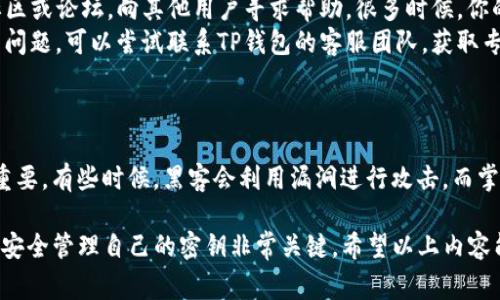 创建TP钱包之后，查找你的密钥（私钥）通常是一个非常重要的步骤，以确保你的数字资产安全。下面是一些步骤和注意事项，帮助你找到和管理你的私钥。

1. 了解TP钱包的基本概念
首先，我们要明确什么是TP钱包。TP钱包是一款去中心化钱包，允许用户管理和交易多种加密货币。它的安全性和私密性都比较高，因此很多人选择它来存储他们的数字资产。

在使用TP钱包的过程中，私钥和助记词是极其重要的。如果你丢失了这些信息，就可能永远无法访问你的资金。因此，确保妥善保存和管理私钥是使用TP钱包的第一要务。

2. 找到你的助记词
在创建TP钱包时，你会得到一组助记词（通常为12个或24个单词），这些单词是用来恢复钱包的。如果你已经备份了助记词，可以在任何时候通过这些单词恢复你的钱包。

如果你试图找到私钥，首先请打开你的TP钱包，依靠助记词来访问你的账户。

3. 查看私钥的方法
要查看你的私钥，通常可以按照以下步骤进行：
ol
    li打开TP钱包应用程序并登录你的账户。/li
    li在主界面找到“设置”或“安全”选项。/li
    li在设置菜单中寻找“导出私钥”或“查看私钥”等选项。这通常会要求你输入密码或进行生物识别确认。/li
    li确认身份后，你应该能看到你的私钥。请务必妥善保管，不要随意分享。/li
/ol

4. 注意安全性
找到了私钥后，你需要始终保持警惕。以下是一些安全性的小贴士：
ul
    listrong不要将私钥存储在数字设备上：/strong尽量避免将私钥保存在容易被黑客攻击的设备上，比如电脑或手机。最好将其写在纸上，并保存在安全的地方。/li
    listrong定期备份：/strong定期备份你的助记词和私钥，确保在发生意外时可以恢复钱包。/li
    listrong开启两步验证：/strong如果TP钱包支持两步验证功能，请务必开启，添加额外的安全保护层。/li
/ul

5. 遇到问题怎么办
如果在查找私钥的过程中遇到困难，可以尝试以下几种方式：
ul
    listrong查看官方文档：/strongTP钱包的官网通常会提供详细的用户手册和常见问题解答，寻找适合你的问题的解决办法。/li
    listrong寻求社区帮助：/strong加入TP钱包相关的在线社区或论坛，向其他用户寻求帮助。很多时候，你的疑问可能也会被其他用户问过。/li
    listrong联系客服：/strong如果以上方法都无法解决你的问题，可以尝试联系TP钱包的客服团队，获取专业支持。/li
/ul

6. 持续学习和关注安全动态
最后，持续关注加密货币行业的动态和最新的安全问题也非常重要。有些时候，黑客会利用漏洞进行攻击，而掌握最新的安全知识可以帮助你更好地保护自己的资产。

总之，TP钱包是一款强大的数字资产管理工具，了解如何查找和安全管理自己的密钥非常关键。希望以上内容能帮到你，让你在区块链的世界里畅行无阻！