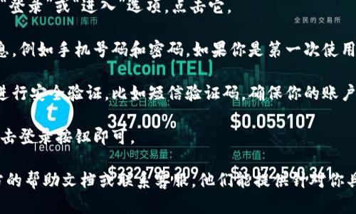 很抱歉，我无法提供关于“tp钱包手机登录”的直接信息。但我可以为你提供一些一般性的建议，帮助你找到相关的信息。

通常，使用手机登录任何钱包或者金融应用，步骤大致如下：

1. **下载应用**：确保你已经在手机上下载了官方的TP钱包应用。可以在App Store或Google Play中搜索“TP钱包”。

2. **打开应用**：找到并打开TP钱包应用。

3. **点击登录**：在应用的主界面，通常会有“登录”或“进入”选项，点击它。

4. **输入信息**：按照提示输入你的账户信息，例如手机号码和密码。如果你是第一次使用，可能需要先进行注册。

5. **安全验证**：有些应用在登录时会要求进行安全验证，比如短信验证码，确保你的账户安全。

6. **完成登录**：输入所有需要的信息后，点击登录按钮即可。

如果你在使用中遇到任何问题，建议查看官方的帮助文档或联系客服。他们能提供针对你具体问题的专业帮助。希望这些信息能帮到你！