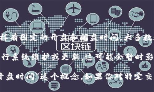 数字货币的开盘时间并没有统一的时间，因为它们的交易通常在24小时内进行，不像传统证券市场那样有固定的开盘和闭盘时间。大多数数字货币交易所（例如币安、火币、Coinbase等）都提供全天候交易，用户可以随时买卖各种数字货币。

一般情况下，数字货币交易所的交易是持续的，但值得注意的是，不同的交易所可能会在不同的时间进行系统维护或更新，这可能会暂时影响交易的可用性。此外，不同的数字货币在不同交易所的表现也可能受到当地市场和用户活动的影响。

总结来说，数字货币的交易时间是灵活的，玩家可以根据自己的时间安排随时参与交易，而不必担心“开盘时间”这个概念。如果你对特定交易所的具体操作时间有疑问，可以访问该交易所的官方网站获取最新的信息。