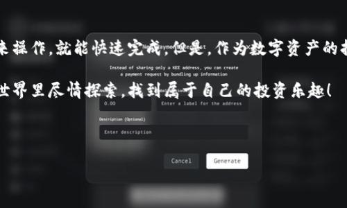 如何将TP钱包的数字资产转移到火币交易所

在数字货币交易日益普及的今天，很多用户都希望能轻松安全地将自己的数字资产进行转移和交易。TP钱包作为一个比较流行的数字货币钱包，可以存储多种虚拟货币。而火币交易所则是一个著名的数字资产交易平台。今天，我们就来聊聊如何将TP钱包里的资产转移到火币上，跟着我一步一步来哦！

第一步：了解TP钱包

首先，你得了解TP钱包是什么。TP钱包是一款多链数字货币钱包，支持以太坊、比特币、EOS等多种主流数字货币。用户可以方便地进行电子资产的存储、转账和交易。简单来说，它就像一个数字的“保险箱”，里面装着你的各种币种。那么，在进行转移之前，确保你的TP钱包里的资产是你想转移的哦。

第二步：注册火币账户

在进行资产转移之前，你需要确保自己在火币上有一个账户。如果你还没有注册，别担心，流程很简单。只需要提供邮箱和手机号码，进行验证后就可以了。当然，务必要选择一个安全的密码，确保你的资产安全无忧。

值得一提的是，火币会要求用户进行身份认证（KYC），这一步是为了更好地保护你的账户安全，所以不要漏掉了哦。

第三步：获取火币的充值地址

注册并完成身份认证后，就可以开始创建充值地址了。在火币的“资产”页面，选择你要充值的币种，比如说USDT、ETH等，点击“充值”，系统会为你生成一个充值地址。记得复制这个地址，后续我们需要用到它。

你可能会问，为什么要充值地址呢？这是因为每个用户在火币上的资产都是通过独特的地址来管理的，就好比每个人有自己的邮寄地址，交易所通过这个地址来确认你的资产已到账。

第四步：在TP钱包中进行转账

接下来就是核心部分了，将你的资产从TP钱包转移到火币。打开TP钱包，选择你想转移的币种，比如说USDT。进入对应的页面后，找到“转账”选项，点击进入。

在转账页面，输入之前复制的火币充值地址，接着填入你要转账的数量。这里要注意，不要输入超过你TP钱包余额的金额，也不要有误差哦！输入完成后，确认信息无误后，点击“发送”。通常，TP钱包会要求你输入密码进行确认，确保是你本人操作。

第五步：等待确认

转账申请提交后，交易通常会在几分钟内完成，但有时由于网络拥堵或者其他原因，可能会稍微延迟。在火币的资产页面，你可以查看到账的状态。如果显示“完成”，那么恭喜你，转账成功了！

第六步：查看资产

最后，回到火币的资产页面，确认你的数字资产是否已经成功到账。如果一切顺利，你就可以开始在火币进行交易了。

安全提示：确保资金安全

在进行数字资产交易的时候，时刻保持警惕是非常重要的。确保你的TP钱包和火币账户都开启了双重认证（2FA），这能有效增加账户的安全性。此外，对任何来自不明来源的链接保持警惕，避免钓鱼网站的骗局。

总结

通过以上几个步骤，相信你已经学会了如何将TP钱包的资产转移到火币交易所了。说真的，整个过程不算太复杂，只要按照步骤来操作，就能快速完成。但是，作为数字资产的持有者，安全永远是第一位的，所以一定要保护好自己的密码和个人信息哦。

当然，如果你在操作的过程中遇到任何问题，火币和TP钱包都提供了客服支持，可以随时咨询他们的团队。希望你在数字资产的世界里尽情探索，找到属于自己的投资乐趣！

TP钱包, 火币交易所, 数字资产转移/guanjianci

专家独家揭秘：TP钱包转移到火币的顺畅秘诀！