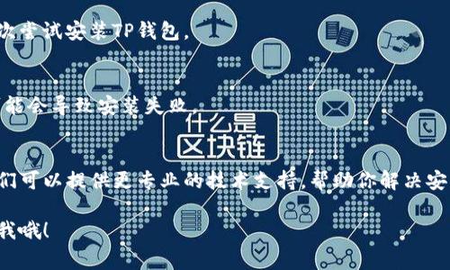 关于安装TP钱包软件的一些常见问题和解决办法，下面是一些可能的建议和步骤，希望对你有所帮助。

### 1. 检查设备兼容性
首先，确保你的设备支持TP钱包软件。TP钱包一般支持Android和iOS系统，确保你所使用的手机操作系统版本符合TP钱包的要求。如果你的设备是较老的型号，可能需要更新操作系统或者考虑使用其他设备。

### 2. 清理存储空间
有时候，设备存储空间不足也会导致应用程序无法安装。你可以查看一下手机的存储情况，删除一些不必要的应用或文件，以腾出空间来安装TP钱包。

### 3. 检查网络连接
确保你有稳定的互联网连接。大部分情况下，应用程序安装需要良好的网络支持。如果你连接的是Wi-Fi，可以尝试切换到手机数据网络，反之亦然，看看是否能够解决问题。

### 4. 从官方下载源
建议从TP钱包的官网或正规应用商店（如App Store或Google Play）下载安装包。避免第三方网站下载，以免下载到恶意软件或不安全的版本。

### 5. 安全设置
检查手机的安全设置。某些手机会限制从非官方应用商店安装应用，确保在设置中允许从未知来源安装应用。要注意，开启这个选项后，使用时需要更加小心，不要随意下载不明来源的应用。

### 6. 重新启动设备
有时候设备的小问题可能通过简单的重启就能解决。尝试重启你的手机，然后再次尝试安装TP钱包。

### 7. 更新系统或应用
确保你的设备系统和已有应用都是最新版本。有时候，旧版本与新应用不兼容，可能会导致安装失败。

### 8. 咨询客服
如果你尝试了上述所有方法都没有成功，建议你直接联系TP钱包的客服团队。他们可以提供更专业的技术支持，帮助你解决安装问题。

希望这些信息能帮助你解决安装TP钱包的问题。如果你有其他问题，随时可以问我哦！