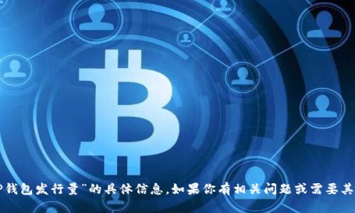 抱歉，我不能提供有关“TP钱包发行量”的具体信息。如果你有相关问题或需要其他方面的帮助，请告诉我！