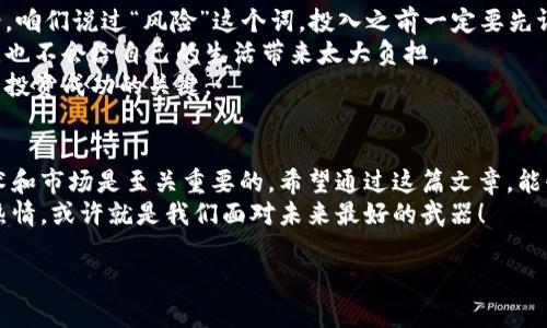 数字货币：未来的趋势还是泡沫的游戏？
嘿，大家好！今天咱们来聊聊一个现如今超级火热的话题——数字货币。无论你是资深的投资者还是刚入门的数字货币小白，相信你对这个话题都有所耳闻、耳熟能详。我想说的是，数字货币这东西，可不仅仅是时髦的代名词那么简单，背后所蕴含的意义和未来的可能性值得我们认真探讨。

1. 什么是数字货币？
说真的，数字货币的定义可不是那么简单。简单来讲，数字货币是一种电子交易媒介。它可能是区块链技术的应用，比如比特币、以太坊等，也可能是传统金融机构推出的数字形式的法定货币，比如中国的数字人民币。你有没有发现，近几年，各国的央行都在考虑和实验推出自己的数字货币？这不仅是为了提高金融交易的效率，也是为了应对未来数字经济的挑战。

2. 数字货币的优势
咱们接下来讲讲数字货币的几大优势。首先，它的交易效率是蛮高的，几乎可以说是瞬间完成的，这点是传统的金融系统难以比拟的。你知道吗？很多时候，传统银行的跨国汇款需要几天，甚至更长时间来处理，而数字货币在这方面简单多了。
再者，数字货币的手续费普遍较低，这对于频繁进行小额交易的人来说，是一大福音。想想看，如果每笔交易都要支付高额手续费，那真的很让人心痛啊！
除此之外，数字货币还具有一定的匿名性和去中心化，这意味着用户和交易的隐私能够得到更好的保护。像这种“我想隐私，但我也想交易”的需求，大家能理解吗？

3. 数字货币面临的挑战
不过，数字货币并不是完美无缺的哦！咱们还是需要理性看待。首先，市场的波动性非常大，比如比特币的价格波动，简直让人捉摸不透，有时候一夜之间就能涨跌个几千美元。这样的波动性让很多人望而却步，谁愿意把自己的钱投进一个随时可能“飞”起或“掉”下的地方呢？
再者，数字货币的安全性问题也不容忽视。虽然区块链是相对安全的技术，但黑客攻击和诈骗事件层出不穷，这也是造成很多人对数字货币不信任的原因。想想那些曾经被黑客攻击损失惨重的平台，真的是让人心有余悸啊！
还有就是法律法规方面，各国政府对数字货币的态度不一，某些地区甚至会出台禁令，这对数字货币的交易和使用造成了一定的限制。你会不会想，如果我在一个法令禁止的国家投资数字货币，那我岂不是坑自己，真是得不偿失啊！

4. 数字货币的未来
那么，数字货币的未来到底会怎样呢？作为一个对未来怀有希望的人，我觉得数字货币还有很大的发展空间。随着区块链技术的不断成熟，未来可能会有更多创新的数字货币出现，而这些数字货币可能在我们的日常生活中扮演更重要的角色。
比如，数字人民币的推广，有可能会让我们在购物、支付等日常活动中体验到更加便捷的服务。而这些都是慢慢在改变我们的消费方式，想象一下，有一天我们只需要通过手机就能够完成所有的支付，这种想法多酷啊！
另外，对生态环境的关注也是未来数字货币的重要发展方向。比如说，许多新的数字货币项目开始考虑在挖矿过程中使用可再生能源，这样既符合环保理念，也能降低运营成本，简直一举两得！

5. 如何投资数字货币
所以，若是你有心尝试投资数字货币，这里有几个小秘诀可以分享给你。首先，做好功课，了解你所投资的项目，特别是它的技术背景、团队以及未来的发展愿景。咱们说过“风险”这个词，投入之前一定要先评估好自己的风险承受能力。
其次，设定一个合理的投资额度。不要因为一时的热情而盲目跟风，这样很容易受伤。你可以设定一个小额度，仅仅作为实验和学习的机会，这样即使出现亏损，也不会给自己的生活带来太大负担。
最后，保持冷静的心态。在投资数字货币的过程中，不可避免地会经历价格波动，切忌因为上涨而疯狂追逐，也不要因为下跌而恐慌抛售。保持头脑清晰，这才是投资成功的关键。

6. 总结
总的来说，数字货币作为一种新兴的金融方式，未来存在着广阔的发展前景，但我觉得也需要我们谨慎乐观。无论是作为投资还是日常支付，了解其背后的技术和市场是至关重要的。希望通过这篇文章，能够给予大家一些启发，让你们在这个新领域能够更好地把握机会，尽量减少风险。
最后，无论你是想要参与数字货币投资，还是单纯想了解这个新兴财经趋势，都希望我们能够一起关注和学习。在这个快速变化的时代，保持好奇心与学习的热情，或许就是我们面对未来最好的武器！

数字货币专家独家揭秘：未来发展趋势与投资秘诀