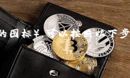 要在TP钱包中添加图标（通常是指为代币或应用添加相应的图标），可以按照以下步骤进行操作。这些步骤旨在帮助用户更直观地使用TP钱包。

### TP钱包图标添加秘诀：专家教你一步步搞定！