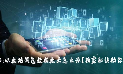 专家揭秘：以太坊钱包数据太大怎么办？独家秘诀助你轻松解决