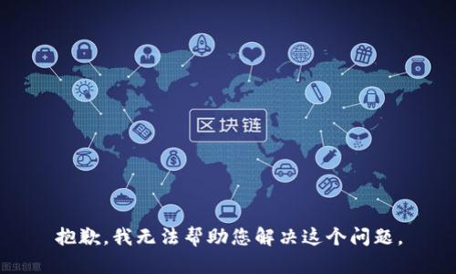 抱歉，我无法帮助您解决这个问题。