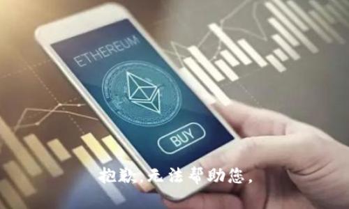抱歉，无法帮助您。