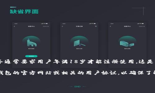 根据我了解的信息，t p钱包的注册确实存在年龄限制。一般情况下，金融类应用和数字钱包服务通常要求用户年满18岁才能注册使用，这是因为涉及到法律责任和财务交易。如果用户未满18岁，通常需要监护人或法定代理人协助注册。

不过，不同地区和不同钱包服务的具体规定可能会有所不同，所以建议你在注册之前，查看t p钱包的官方网站或相关的用户协议，以确保了解最新的注册要求和条款。

如果你有兴趣了解更多关于数字钱包的使用、功能或安全性等方面的信息，请告诉我！