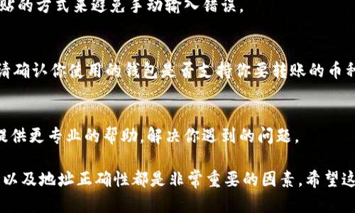 关于“t p钱包为什么转不了OK”，可能与多个因素有关，包括技术问题、网络连接、钱包设置等。下面我们将详细探讨这个问题的可能原因及解决办法。

一、网络问题
首先，你需要检查你的网络连接是否正常。很多时候，网络不稳定会导致钱包无法完成交易。你可以尝试重启路由器，或切换到其他网络（比如，从Wi-Fi切换到移动数据）来看看是否能解决问题。

二、钱包版本问题
确保你的钱包是最新版本。有时候，旧版本的应用会存在bug或者兼容性问题，导致无法进行交易。去应用商店检查是否有更新，并及时更新你的钱包。

三、账户余额不足
想要进行转账，账户中的余额必须足够支付转账金额和相关的交易费用。请确认你的TP钱包中是否有足够的资金用于转账。如果余额不足，你需要先充值才能进行下一步。

四、转账额度限制
很多钱包为了安全，会设置每日或每笔的转账额度。如果你的转账金额超过这些限制，可能会导致转账失败。查看一下你的钱包设置，看看是否存在这样的限制。

五、区块链网络拥堵
有时，交易处理速度与区块链网络的拥堵情况有关。如果网络拥堵，转账可能会延迟处理。你可以通过查阅相关区块链网络的状态来了解当前的拥堵情况。

六、安全设置
一些钱包提供安全设置，比如双重验证。如果你的账户开启了这些安全功能，在进行交易时可能需要额外的验证步骤，确保你按照要求完成验证。

七、地址错误
确认你输入的转账地址是否正确。如果地址输入错误，交易将无法完成。考虑使用复制粘贴的方式来避免手动输入错误。

八、钱包支持的币种
不同的钱包支持不同的数字货币。有些钱包可能不支持OKCoin或其他特定平台的币种。请确认你使用的钱包是否支持你要转账的币种。

九、联系技术支持
如果你检查了所有以上的可能性但仍然无法转账，建议联系钱包的技术支持。他们能够提供更专业的帮助，解决你遇到的问题。

总结一下，在使用TP钱包进行转账时，网络状态、钱包版本、账户余额、转账额度、安全设置以及地址正确性都是非常重要的因素。希望这些建议能帮助你顺利进行转账。如果问题依旧，联系专业支持通常是最有效的解决方式。