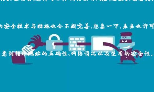 对于TP钱包跨链扫码转账是否会丢这个问题，实际上涉及到多个方面的技术和使用场景。我们可以从几个角度来深入分析这个话题，帮助用户更好地理解在使用TP钱包进行跨链转账时可能遇到的风险与注意事项。

一、什么是TP钱包跨链转账

TP钱包是一款功能强大的加密货币钱包，支持多种主流公链以及代币的存储和交易。而跨链转账则是指在不同区块链之间转移资产的过程，例如从以太坊链转到波卡链。在这个过程中，用户通常会使用扫码功能来快速进行转账操作。

要明白跨链转账的基本原理，首先需要知道不同的区块链具有不同的技术架构和机制。当你进行跨链转账时，TP钱包会利用某些技术手段（如跨链桥）来实现资产的传递。

二、跨链转账的风险

虽然跨链转账带来了方便，但它的复杂性也意味着潜在风险。其中最常见的一个问题就是**丢失资产**。到底会不会丢呢？这就需要看几个因素。

1. 转账地址的正确性

首先最基本的要求是，确保你转账的地址是正确的。这一点在任何形式的转账中都是至关重要的。但在跨链转账时，由于涉及不同的链，很多用户可能会因为混淆地址而导致丢币。比如，你把以太坊的地址错误地用在了波场的转账中，结果就可能造成资金的丢失。

所以，转账时一定要仔细检查地址，确保它与你要转账的网络类型相匹配。说真的，要是一不小心输错地址，那后悔可是来不及的哦。

2. 网络拥堵情况

另外，跨链转账还可能受网络拥堵的影响。在交易量极大的时候，区块链网络可能会出现延迟，导致你的转账经历较长的等待时间。这也就是我们常说的“交易卡住了”。虽然这不一定会导致丢币，但让人等得不耐烦也是常有的事。

3. 使用的不当

如果你在使用TP钱包的过程中操作不当，例如随意点击不明链接或下载不明应用，这样也会导致资金的安全隐患。为什么呢？因为很多黑客会利用这些漏洞进行攻击，导致用户的资产被盗。

三、如何避免丢币风险

那么，针对以上提到的风险，我们该如何避免呢？接下来我给大家分享一些实用的秘诀，让你在使用TP钱包进行跨链扫码转账时更放心。

1. 始终核对转账信息

在进行任何形式的转账之前，务必要认真核对收款地址、转账链类型和金额等信息。确保你的信息没有任何错误，是有效避免丢币的重要第一步。

2. 使用官方渠道

尽量使用官方渠道下载TP钱包以及进行转账操作。要知道，很多山寨钱包和恶意应用看起来都做得非常专业，但其背后往往暗藏风险。所以，记得从官方网站去获取应用，确保安全。

3. 适时进行测试转账

如果你要进行较大金额的转账，可以先用小额进行测试。比如，你先转一丢丢，然后等到确认成功后再进行大额交易。这样可以降低错误的风险，避免大额丢失。

四、跨链转账的未来

跨链技术正在逐步发展，未来将会变得更加成熟与安全。随着越来越多的用户开始接触这一领域，相关的安全技术与措施也会不断完善。想象一下，未来也许可以实现零手续费的跨链转账，那该多爽啊！

五、总结

通过以上的分析，我们可以看到TP钱包跨链扫码转账在一定条件下确实可能存在丢币的风险，但如果注意到转账地址的正确性、网络情况以及使用的安全性，风险是完全可以控制的。希望大家在使用TP钱包时都能安心、顺利地完成每一笔转账。

TP钱包, 跨链转账, 资产安全/guanjianci

TP钱包跨链扫码转账的秘密：专家揭秘如何避免丢币风险