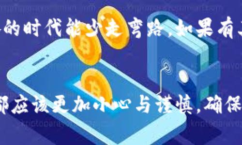 如何快速解决TP钱包转错地址的困扰？专家独家分享秘诀
TP钱包, 转错地址, 钱包安全/guanjianci

引言：转错地址的烦恼
说真的，数字货币的世界有时候真的是一片汪洋。在这个潮流中，大部分人都希望能顺风顺水，但偶尔的失误也难以避免。其中，转账给错地址无疑是最令人挠头的事情之一。特别是在TP钱包这种相对新颖的数字钱包中，一旦弄错地址，后果可能就比较严重。那么，如果真的遇到这种情况，我们该怎么办呢？别急，今天我就来给大家分享一些独家秘诀，帮助你解决这个烦恼。

第一步：立即停止操作
首先，你如果意识到已经转错地址，第一时间不要再进行后续的转账操作。很多人由于紧张情绪，反而加快了错误的操作，比如又进行一次转账或是试图撤销等。事实上，这样做只会让事情变得更复杂。不如先冷静下来，仔细分析这笔交易。

第二步：确认转款信息
其次，你需要查看转账的具体信息。这包括转账时间、金额、及接收方地址等细节。对于TP钱包用户来说，你可以通过钱包内部的交易记录来找到这些信息。确认之后，记录下错误的地址，以及你发送的代币种类和数量。

第三步：判断是否能找回
那么，这个转错地址究竟能不能找回来呢？这其实需要根据具体情况来判断。如果你转给的是其他用户的钱包地址，通常是不可以找回的；但如果是技术性错误，比如转给了自己未激活的地址，或者是地址格式错误，那么或许还有救。可以尝试以下步骤：

第四步：联系钱包客服
如果你确定这是个技术问题，最好是尽快联系TP钱包的客服。说明你的情况，提供转账的完整信息及你的联系方式，看看他们是否能帮你找回资金。许多人可能会觉得联系客服麻烦，尤其在这数字化快速发展的时代，大家普遍更愿意依赖技术解决问题，但说真的，咱们有时候还是得向人的智慧求助。

第五步：了解转错地址的风险
当然，在进行以上操作的时候，了解转错地址的风险也很重要。很多人觉得“反正我只是转错了地址”，看似只是一小步，但这背后可能隐藏着安全风险。如果你的错误地址是某个不法分子的地址，继续在这个平台上操作可能会带来更大的损失。所以，有时候小心谨慎才是真正的聪明选择。

第六步：学习防范措施
为了避免类似情况再次发生，值得一提的是，大家在使用数字钱包转账的时候一定要严格遵循一些游戏规则。这既是对自己资产的保护，也是在对技术的尊重。以下是一些实用的防范措施：
ul
li每次转账前，务必再三确认接收地址是否正确。/li
li可以在转账前用小额进行试探性转账，等确认无误后再进行大额转账。/li
li定期备份自己的钱包信息，避免日后因钱包损坏或丢失而引发更大麻烦。/li
li学习一些基础的数字货币知识，比如区块链的基本原理，这样在遇到问题时，能够更冷静和专业地判断。/li
/ul

第七步：分享你的经验
遇到问题不是坏事，相反，有时候这正是一个学习和成长的机会。当你成功找到转错地址的解决办法后，别忘了跟身边的朋友分享你的经验。毕竟，大家都希望在这个快节奏的时代能少走弯路。如果有其他用户遇到类似情况，他们可能会因为你的分享而有所回避，甚至避免损失。

总结
总之，转错地址虽然让人沮丧，但通过冷静的分析和及时的应对，或许能找到解决的方法。如果一直不解决，未免让这次小失误变成巨大的遗憾。面对数字资产，我们每个人都应该更加小心与谨慎，确保我们的每一份投资都是安全的。希望今天的分享能对你有所帮助，保持冷静，智慧应对未来的每一次交易，你一定能在数字货币的浪潮中乘风破浪！