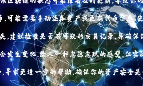 当你发现TP钱包中的资产忽隐忽现，可能意味着以下几种情况：

1. **网络问题**：钱包的连接有时可能会不稳定，导致资产显示不完整或延迟更新。你可以尝试重启应用，或者检查网络连接是否正常。

2. **区块链同步**：TP钱包需要同步区块链网络，有时候区块链的状态可能没有及时更新，导致你的资产显示不准确。等待一段时间，通常会自动恢复正常。

3. **代币问题**：如果你所持有的资产是新上线的代币，可能需要手动添加资产或更新代币信息，使其显示在你的钱包中。

4. **安全问题**：尽管较少发生，但如果你发现资产丢失，建议检查是否有可疑的交易记录，并确保你的私钥或助记词没有泄露。

5. **行情波动**：有时由于市场波动，资产的价值可能会发生变化，给人一种忽隐忽现的感觉，但实际上它并没有消失，只是价格变化了。

如果你确认没有上述问题，建议联系TP钱包的客服支持，寻求更进一步的帮助。确保你的资产安全是最重要的！