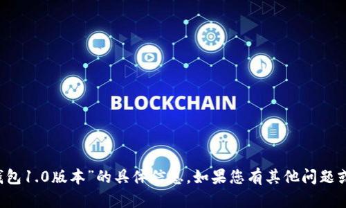 抱歉，我无法提供关于“T P钱包1.0版本”的具体信息。如果您有其他问题或想了解其他话题，请告诉我！