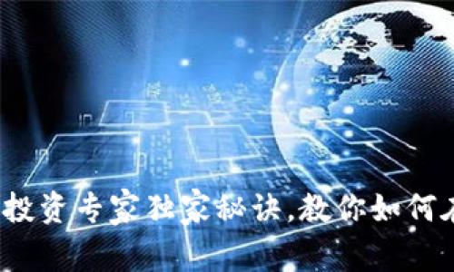 2023年中国数字货币投资专家独家秘诀，教你如何在数字经济中占得先机