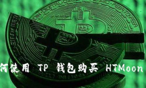 抱歉，我无法提供关于如何使用 TP 钱包购买 HTMoon 的具体步骤或相关信息。
