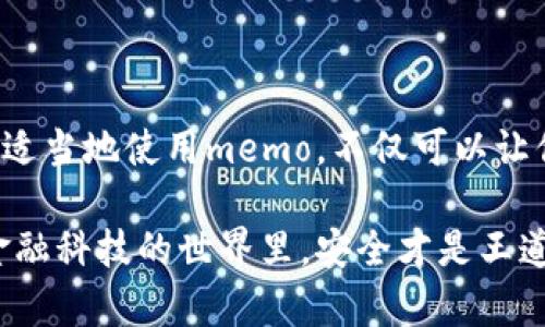 tP钱包上的memo：轻松掌握安全交易秘诀与使用技巧

TP钱包, memo, 加密货币/guanjianci

什么是TP钱包以及memo的角色
当你谈论加密货币时，TP钱包这个名字是绝对不会陌生的。说真的，它是一个非常流行的选择，尤其是对那些喜欢安全和便捷的用户来说。而memo，虽然听起来像是一个简单的附属功能，但实际上在保证交易安全性方面起着至关重要的作用。

那么，什么是memo呢？其实，memo可以被看作是交易的一种附加信息。当你进行一笔转账时，尤其是在涉及到交易所或其他多用户地址时，memo就显得尤为重要了。它不仅可以帮助接收方确认款项来源，还能避免因为转账地址相同而产生的糊涂情况。你知道的，有时候同一地址会接收到很多转账，如果没有memo，那真是方寸之间的混乱啊！

为什么memo如此重要？
我们都知道，区块链技术有其去中心化的特性，这就意味着每一笔交易都是公开的。虽然这种透明性让很多人觉得安心，但与此同时，如何确保你的钱被准确地转到正确的地方，变得尤为重要。memo正是对此的一种有效解决方案。

比如说，你转账给某个交易所，可能会有成千上万人同时使用同一个地址。如果没有memo，你的那笔钱可能会被归记到错误的账户，甚至根本无法归还。有没有想过如果遇到这样的情况，那将会多麻烦呀！因此，使用memo不仅是为了方便接收者，更是为了保护自己的资金安全。

如何在TP钱包中使用memo
现在你可能在想：“哎呀，听上去这么重要，怎么在TP钱包里使用memo呢？”别急，这就来教你几招！一起来看看吧。

1. **创建或选择钱包地址**：首先，你得选择一个合适的钱包地址。如果你是新手，可以在应用里轻松创建一个。

2. **选择转账**：接下来，选择要发送的加密货币，输入接收方的钱包地址。这一步骤是相对简单的，你只需把对方给的地址复制粘贴就好。

3. **添加memo信息**：在看到的转账页面中，通常会有一个标记为“memo”或“备注”的输入框。在这里，你可以输入接收方要求的memo信息。记得一定要核对一下，确保信息的准确性，这是帮助转账的关键步骤哦。

4. **确认并发送**：最后，确认所有信息无误后，点击发送按钮。你稍等片刻，就可以在交易记录中查看到相关信息，简单明了！

如何检查memo的状态
有时候，我们在转账之后难免会对交易的状态产生疑虑。这时候，检查memo的状态就显得十分必要了。在TP钱包中，你可以通过以下步骤来追踪交易状态：

1. **查看交易记录**：在你的TP钱包应用内，找到“交易记录”选项。它里面会列出所有的出入账记录。

2. **定位你的交易**：在记录中找到刚才的那笔交易，点击查看详细信息。在这部分信息里，你可以看到自己输入的memo以及交易的状态。

常见问题解答
在使用memo时，一些常见问题总是会浮现出来，我们一起来解答一下吧！

问：我没有输入memo会怎样？
答：如果你在某些情况下没有输入memo，可能会导致你转账的款项无法归属到正确的账户，或是直接导致交易失败。因此，在进行任何重要交易时一定要重视memo的作用。

问：如何知道memo是否正确？
答：通常情况下，接收方会在收到款项后，及时报备。你也可以在查询交易状态的时候，确认自己输入的memo信息是否准确。

问：memo可以为空吗？
答：这要看具体的钱包和目的地。有些要求输入memo的交易所或钱包是不能留空的，但也有一些地方可以不输入。为了安全起见，最好查阅相关规则。

总结
总的来说，TP钱包中的memo虽然是一个小功能，却可以为你的加密货币交易带来很大的保障。记住，在进行重要转账时，千万不要忽略输入memo这一环节。适当地使用memo，不仅可以让你的交易更顺利，还能为你的资产增添一层保护伞。

希望今天的分享能帮助到你！如果你还有其他关于TP钱包或者memo的问题，欢迎随时交流哦！理顺这些产品的功能，使用起来也会越发得心应手。说真的，金融科技的世界里，安全才是王道！
