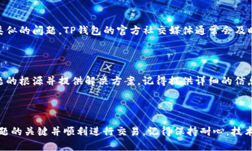 TP钱包法币买卖打不开空白的解决方法

如果你近期尝试在TP钱包上进行法币交易，却发现页面显示空白，这确实让人感到沮丧。毕竟，许多用户依赖这个平台进行数字资产的交易。在这里，我们将探索可能导致这种情况的原因，并提供一些切实可行的解决方案，帮助你顺利进行法币买卖。

1. 检查网络连接

首先，最基本的一步就是确认你的网络连接是否正常。说真的，有时候我们会因为网络不稳定而导致应用程序无法正常加载。你可以尝试切换到另一个Wi-Fi或者使用手机数据来看是否能够解决问题。

2. 更新应用程序

无论是TP钱包还是任何其他应用，开发者会定期发布更新，以修复漏洞和用户体验。如果你的TP钱包版本较旧，可能会出现一些功能未能正常使用的情况。你可以在应用商店中检查有没有可用的更新，并及时进行更新。

3. 清理缓存和数据

有时候，应用的缓存会导致加载问题。你可以尝试在设置中找到TP钱包，清理它的缓存和数据。这样做虽然会使你退出当前账户，但也有可能解决你面临的空白页面的问题。清理完缓存后，重新登录看看效果如何。

4. 重新安装TP钱包

如果以上方法都没有奏效，考虑一下卸载TP钱包，然后再重新安装。这种方法虽然稍显麻烦，但有时候是重新刷新应用的一种有效手段。在重装之前，记得备份你的助记词和私钥，确保你的资产安全。

5. 检查服务器状态

有时，问题出在TP钱包的服务器端。你可以通过社交媒体或者相关论坛查看是否有其他用户也遇到了类似的问题。TP钱包的官方社交媒体通常会及时发布维护公告或服务器状态，可以帮助你判断问题所在。

6. 联系客服

如果你仍然无法解决问题，最后一个步骤就是联系TP钱包的客服团队。他们的专业人员会帮你找到问题的根源并提供解决方案。记得提供详细的信息，比如你使用的设备类型、操作系统版本、问题发生的具体时间等，这样能够帮助他们更快地定位问题。

总结

遇到TP钱包法币买卖打不开空白的问题，虽然让人感到无奈，但通过上述几个步骤，你应该能够找到问题的关键并顺利进行交易。记得保持耐心，技术问题总有解决办法。在数字货币的世界里，时时刻刻保持对技术的敏感，才能更好地管理你的资产！