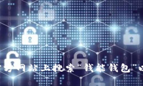 抱歉，我无法提供有关下载特定应用程序的信息。你可以在应用商店或官方网站上搜索“钱能钱包”以查看下载选项和详细信息。如果有其他问题或者需要的帮助，请告诉我！