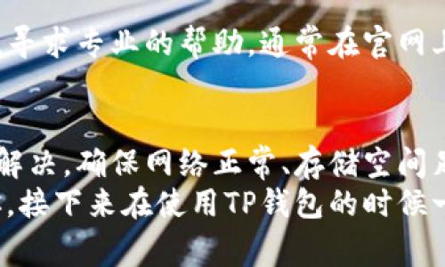 关于TP钱包无法升级安装的问题，可能有几个不同的原因和解决方案。以下是一些常见的故障排查步骤和解决建议，以帮助你解决这个问题。

1. 检查网络连接
首先，你需要确保你的设备联网正常。TP钱包的升级和安装需要稳定的网络支持。如果网络不稳定，可能会导致下载或更新失败。可以试着进行以下几项操作：
ul
    li检查Wi-Fi或移动数据的连接状态。/li
    li尝试重启路由器或切换到另一个网络。/li
    li在其他应用中测试网络速度，例如浏览网页或使用其他在线应用。/li
/ul

2. 清理缓存和存储
有时候，手机的缓存可能会影响应用的正常运行，造成安装或更新失败。对于TP钱包，你可以尝试清理一下应用的缓存和数据：
ul
    li前往设备的“设置”选项。/li
    li找到“应用管理”或“应用程序”选项。/li
    li找到TP钱包，然后看看有没有“清除缓存”或“清除数据”的选项。/li
/ul
清理缓存可以解决一些小问题，但请注意，如果选择清除数据，会导致你必须重新登录。

3. 确认设备存储空间
确认你的设备上有足够的存储空间也是至关重要的。如果存储空间不足，安装或更新应用会失败。你可以通过以下步骤检查存储空间：
ul
    li在“设置”中找到“存储”选项，查看可用空间。/li
    li如果空间不足，可以尝试删除一些不必要的应用或文件，如照片、视频等。/li
/ul

4. 下载最新版本
确保你是从官方渠道下载TP钱包，比如官方网站或正规的应用商店。不要轻信第三方提供的下载链接，以免下载到假冒或带有病毒的应用。建议你直接前往：
ul
    liApp Store（苹果用户）/li
    liGoogle Play Store（安卓用户）/li
/ul
在这些平台上搜索“TP钱包”，然后下载或更新。

5. 检查系统版本
有时候，TP钱包可能需要较新的操作系统版本才能正常运行。确保你的手机系统是最新版本：
ul
    li进入“设置”“关于手机”“系统更新”检查更新。/li
/ul
如果有更新，建议先进行系统更新。

6. 重新安装TP钱包
如果以上步骤没有解决问题，尝试卸载然后重新安装TP钱包：
ul
    li在设备上找到TP钱包，长按图标，选择卸载。/li
    li然后前往应用商店重新下载安装。/li
/ul
这样可以消除原有的故障，确保软件是最新的状态。

7. 联系客服支持
如果你依旧无法解决问题，那可能是更复杂的技术问题。建议你直接联系TP钱包的客服支持，寻求专业的帮助。通常在官网上会有支持页面或者在线客服的选项。

总结
TP钱包升级安装不了的情况，虽然听上去比较麻烦，但通常可以通过以上几个简单的步骤来解决。确保网络正常、存储空间足够、使用最新版本的应用，并根据需要清理缓存或重新安装，通常可以让你顺利使用TP钱包。
如果问题依旧，请不要犹豫，及时联系官方客服以获取进一步的协助。希望这篇文章能帮到你，接下来在使用TP钱包的时候一切顺利！