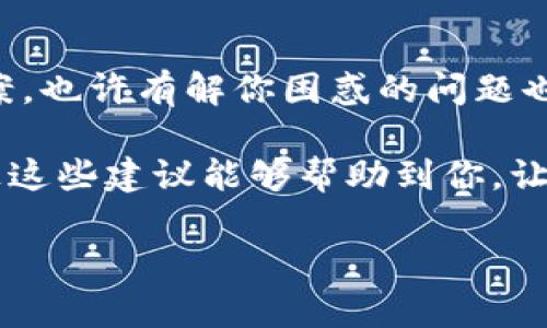 t p钱包为什么转账会闪退

在使用TP钱包（TokenPocket）进行转账时，很多用户可能会遇到闪退的情况。这种状况不仅造成了操作上的不便，还可能让用户在进行交易时感到紧张和不安。那么，TP钱包在转账时为何会闪退呢？下面我们将详细探讨这一问题，并为您提供一些可能的解决方案。

一、智能手机性能影响

首先，我们不得不提到手机的性能问题。如果你的手机配置较低，尤其是在运行大型应用程序时，TP钱包可能会因资源不足而闪退。建议您查看手机的运行内存和存储空间，确保有足够的余量来运行TP钱包。

这就好比你要做一道大菜，如果你只有一个小锅，根本装不下那么多食材，怎么做得起来呢？所以，适合的设备配置是非常重要的。

二、网络不稳定

说到转账，网络的稳定性也非常关键。TP钱包在进行转账时需要实时与区块链网络进行交互。如果你的网络信号不好，或者连接速度慢，TP钱包可能会在发送交易请求时出现闪退的情况。

可以尝试切换到一个更稳定的Wi-Fi或者使用数据流量进行转账操作，这样能减少因网络原因而导致的闪退现象。

三、应用版本问题

TP钱包如果没有及时更新到最新版本，也有可能在使用过程中出现闪退的情况。每个版本都会修复前一个版本中的一些bug和漏洞，因此，使用最新的版本能够有效减少这种情况。

建议用户定期去应用商店查看是否有更新，如果有，及时升级，这可是保障你账户安全的重要一步。

四、系统冲突

有时手机中其他应用程序与TP钱包之间可能会发生冲突，导致软件频繁闪退。这种情况往往发生在安装了一些修改版或者不明来源的应用程序时。

如果你最近添加了新的应用程序，试着暂时卸载或禁用那些可能造成冲突的应用，看看TP钱包是否能正常使用。

五、缓存与数据问题

TP钱包在使用过程中，可能会积累一些缓存和数据，这也可能是造成闪退的原因之一。定期清理app缓存，或是不妨尝试清除TP钱包的数据（注意：这可能会导致你需要重新登录和同步数据）。

在设置中找到TP钱包这个应用，通常可以看到“清除缓存”和“清除数据”两个选项，清理缓存时通常不涉及丢失重要数据，但清除数据则最好在确保备份完毕后进行。

六、联系客服

如果你尝试了以上方法，仍然无法解决TP钱包闪退的问题，建议直接联系客服。他们通常能提供更为专业的技术支持，帮助你解决问题。

联系客服时，尽量提供详细的信息，比如你使用的手机型号、系统版本、TP钱包的版本等，这样可以加快问题的解决速度。

七、社区反馈

最后，很多时候社区的力量是不可小觑的。看看TP钱包的官方论坛或社交媒体，许多用户会分享他们的经验与解决方案。也许有解你困惑的问题也在他们的讨论中。

在面对闪退的问题时，保持耐心是非常重要的，技术问题总是会有解决办法，只需踏实一点，逐步分析和排除。希望以上这些建议能够帮助到你，让你的TP钱包使用体验更加顺畅。

TP钱包, 转账, 闪退/guanjianci