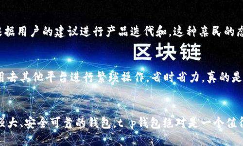 t p钱包是国产钱包吗？

是的，t p钱包是一款国产钱包应用。它由国内的科技团队开发，旨在为用户提供便利、安全的支付和存储服务。这款钱包主要支持数字货币的交易和管理，同时也兼具传统支付功能。现在，让我们深入了解一下t p钱包的具体功能及其实用性。

t p钱包的基本功能
首先，t p钱包支持多种数字货币，包括比特币、以太坊等主流币种。这意味着用户可以方便地在一个平台上管理自己的数字资产，而不需要下载多个不同的钱包应用。此外，t p钱包还支持法币充值和提现，用户可以通过银行转账、支付宝、微信等方式进行资金操作，非常方便。

安全性是关键
说到钱包，安全性无疑是我们最关心的部分。t p钱包在这方面做得非常出色。它采用了多重加密技术，确保用户的数据和资金安全。此外，钱包还支持私钥的离线存储功能，避免因网络攻击而导致的资产损失。说真的，使用t p钱包，你可以更安心地进行数字货币交易。

用户体验与界面设计
t p钱包在用户体验上也下了很多功夫。它的界面设计，用户可以轻松找到自己需要的功能。无论是新手还是资深用户，都能迅速上手。而且，钱包的交易速度也非常快，几乎实时到账，这对于那些喜欢进行高频交易的用户来说，无疑是一个巨大的优势。

多样化的服务
除了基本的交易功能，t p钱包还提供了一些增值服务，比如投资理财、资产评估等。这些功能可以帮助用户更好地管理他们的资产，获取更多的收益。例如，用户可以通过t p钱包参与一些优质项目的投资，获得相应的回报。懂的人都知道，合理投资是增加财富的重要途径。

社区和技术支持
t p钱包还建立了一个活跃的用户社区，用户可以在这里交流使用心得和技术问题。作为一款国产钱包，t p钱包的开发团队也非常重视用户反馈，定期根据用户的建议进行产品迭代和。这种亲民的态度让用户感到很温暖，不再是那种冷冰冰的产品，而是一个有温度的工具。

买卖币种的便利性
对于很多用户来说，买卖币种的便利性非常重要。t p钱包支持多种币种的即时交易，用户可以在钱包内直接进行币种兑换，这一点特别方便。说白了，不用去其他平台进行繁琐操作，省时省力，真的是太赞了！

总结
综上所述，t p钱包作为一款国产钱包，凭借其多样化的功能、安全性、良好的用户体验和活跃的社区，受到了众多用户的欢迎。如果你正在寻找一个功能强大、安全可靠的钱包，t p钱包绝对是一个值得考虑的选项。希望这篇文章能为你提供一些帮助，让你更了解这款钱包。无论你是刚入门的用户，还是有经验的投资者，相信t p钱包都能满足你的需求。