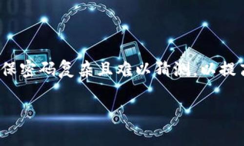 TP钱包的密码通常由6位至20位字符组成，具体要求可能会因版本或更新有所不同。在设置密码时，确保密码复杂且难以猜测，以提高安全性。建议在设置时使用字母、数字及特殊字符的组合，避免使用容易破解的简单数字或常见词汇。

如果您有其他关于TP钱包的问题，欢迎提出！