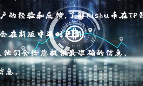 TP钱包是一款支持多种加密货币的钱包，包括且不限于主流的比特币、以太坊等。至于Kishu币，虽然TP钱包可能会支持比较小众的币种，但具体情况可能会有所变化。

要确认TP钱包是否支持Kishu币，您可以采取以下几步：

1. **查看官方列表**：访问TP钱包的官方网站或应用程序，通常会有支持的币种列表，您可以在里面查找Kishu币。

2. **社区反馈**：加入相关的加密货币社区或论坛，查看其他用户的经验和反馈，了解Kishu币在TP钱包的实际使用情况。

3. **更新钱包**：确保您的TP钱包是最新版本，有时候新的币种会在新版中及时更新。

4. **联系支持**：如果仍然不确定，可以直接联系TP钱包的客服，他们会给您提供最准确的信息。

总体来说，区块链和加密货币市场变化迅速，建议定期查询相关信息。