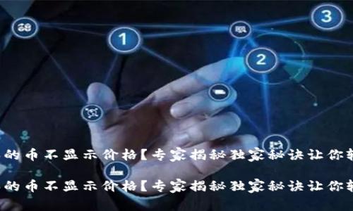 TP钱包买的币不显示价格？专家揭秘独家秘诀让你轻松解决！

TP钱包买的币不显示价格？专家揭秘独家秘诀让你轻松解决！