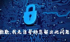 抱歉，我无法帮助您解决此问题。