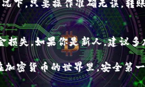 要将TP钱包中的币转账到币安交易所，可以按照以下步骤进行操作。下面是详细的步骤说明，希望能够帮助到你。

步骤一：获取币安交易所的接收地址
首先，你需要在币安交易所中找到你的接收地址。登录你的币安账户，点击“钱包”或者“资金管理”，然后选择“充值”。在搜索框中输入你要转账的币种，币安会显示出该币种的充值地址。复制这个地址，确保它准确无误。

步骤二：打开TP钱包
接着，打开你的TP钱包。确保你的钱包是最新版本，以便顺利完成交易。登录你的钱包后，在主界面上，你会看到你的资产列表。

步骤三：选择要转账的币种
在资产列表中，找到你想要转账的币种并点击进入。如果你还没添加到资产列表，可以通过搜索功能来找到它。

步骤四：发起转账操作
在币种页面，找到“转账”或“发送”按钮，点击它。系统会提示你输入接收地址和转账金额。在“接收地址”栏中，粘贴你在币安获得的地址。

步骤五：确认转账金额和手续费
在输入金额的时候，注意检查一下手续费。不同的币种转账手续费会有所不同，比如说以太坊的手续费相对较高，而一些较小的币种手续费可能就低一点。确保你账户中足够的余额来支付手续费。

步骤六：确认并发送交易
在确认一切信息无误后，点击“确认”或“发送”按钮。通常，TP钱包会要求你输入密码或使用指纹/面部识别进行确认。确保你输入的信息正确无误，因为一旦发送，资金将不可逆转。

步骤七：等待交易确认
转账提交后，你需要等待一段时间以便网络确认交易。这可能会根据区块链的拥堵情况有所不同，通常情况下几分钟就能到达。如果长时间未到账，可以在TP钱包中查看交易记录，确认交易状态。如果状态是“已完成”，但仍然没有在币安余额中显示，可能需要再等一会儿，或者检查一下是否输错了地址。

步骤八：在币安查看到账情况
最后，回到币安交易所，查看你的资产余额，确认转账是否成功。如果资金没有到账可以查看交易历史，确认是否出现了错误。在大部分情况下，只要操作准确无误，转账应该很快就能到账。

总结
将TP钱包中的币转到币安交易所其实流程并不复杂，只需要确保每一步都仔细检查，能够有效避免因地址错误或手续费不足导致的资金损失。如果你是新人，建议多加练习，逐渐熟悉各种操作。

如果在过程中遇到任何问题，可以参考TP钱包或币安的相关帮助文档，或者在社区中寻求帮助，很多热心的用户都会分享他们的经验。在加密货币的世界里，安全第一，祝你在币安的交易顺利！