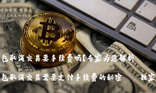 TP钱包取消交易要手续费吗？专家为您解析

TP钱包取消交易需要支付手续费的秘密——独家揭秘